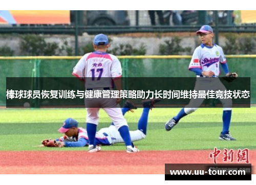 棒球球员恢复训练与健康管理策略助力长时间维持最佳竞技状态