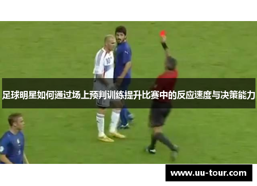 足球明星如何通过场上预判训练提升比赛中的反应速度与决策能力